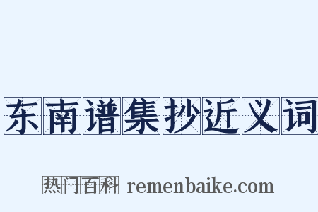 东南谱集抄近义词是什么意思的图片